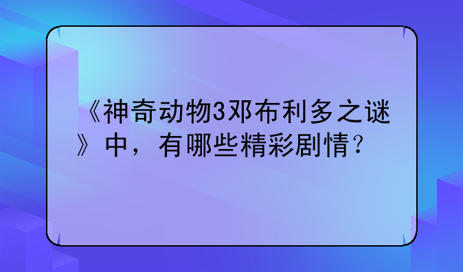 神奇动物3邓布利多之谜_神奇的动物邓布利多之谜_神奇动物邓布利多