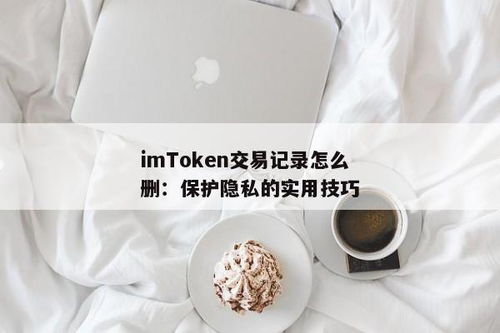 imtoken钱包记录如何删除,如何删除iToken钱包记录？轻松操作指南